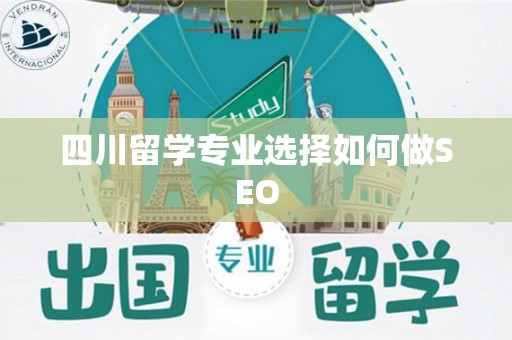 四川留学专业选择如何做SEO