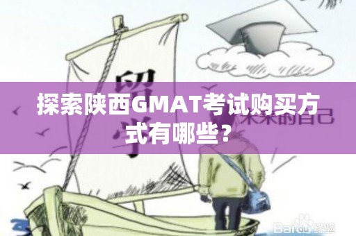 探索陕西GMAT考试购买方式有哪些？