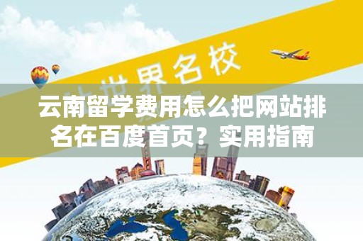 云南留学费用怎么把网站排名在百度首页？实用指南