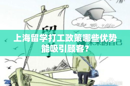 上海留学打工政策哪些优势能吸引顾客？