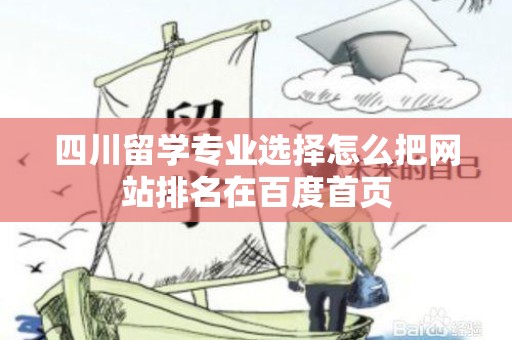 四川留学专业选择怎么把网站排名在百度首页