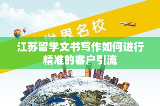 江苏留学文书写作如何进行精准的客户引流