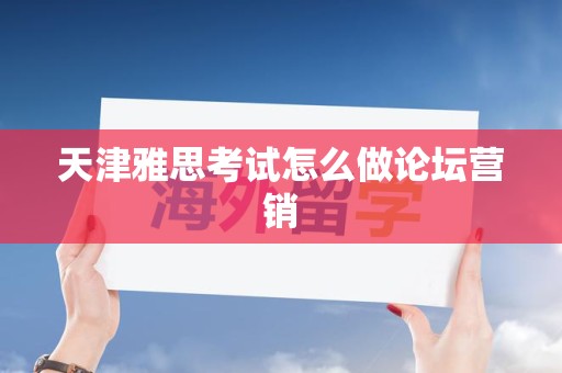 天津雅思考试怎么做论坛营销
