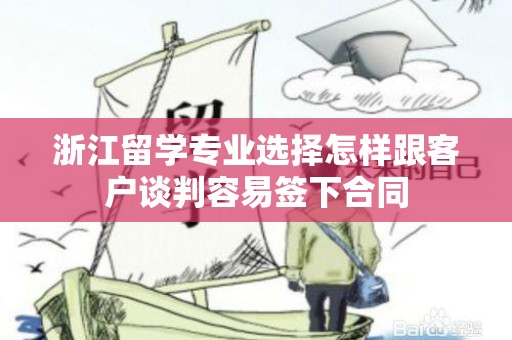 浙江留学专业选择怎样跟客户谈判容易签下合同