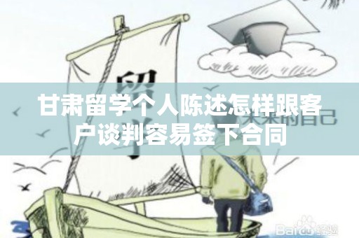 甘肃留学个人陈述怎样跟客户谈判容易签下合同