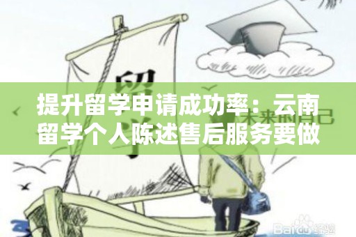 提升留学申请成功率：云南留学个人陈述售后服务要做到哪些