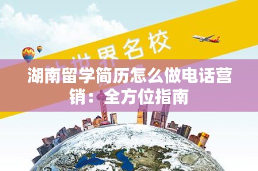 湖南留学简历怎么做电话营销：全方位指南