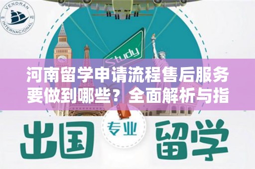河南留学申请流程售后服务要做到哪些？全面解析与指南