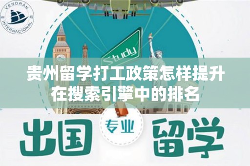 贵州留学打工政策怎样提升在搜索引擎中的排名
