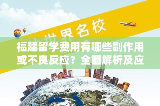 福建留学费用有哪些副作用或不良反应？全面解析及应对策略