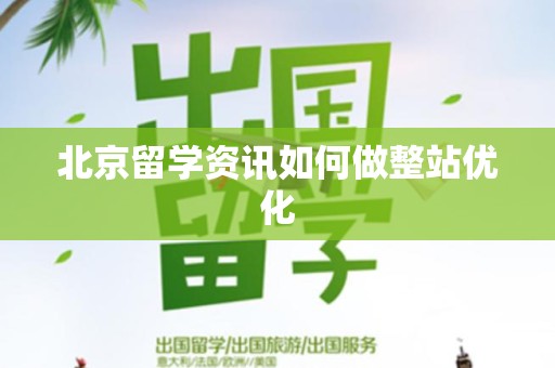 北京留学资讯如何做整站优化