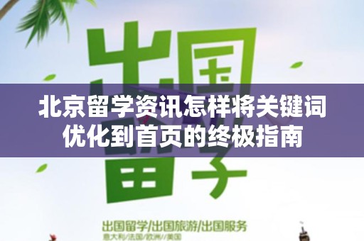 北京留学资讯怎样将关键词优化到首页的终极指南