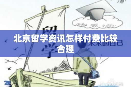 北京留学资讯怎样付费比较合理