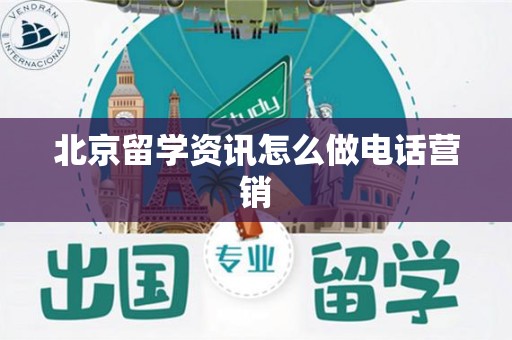 北京留学资讯怎么做电话营销