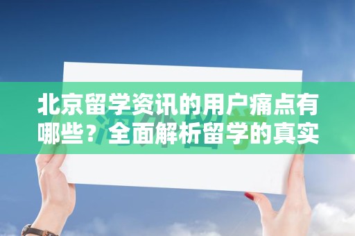 北京留学资讯的用户痛点有哪些？全面解析留学的真实挑战