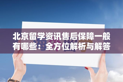 北京留学资讯售后保障一般有哪些：全方位解析与解答