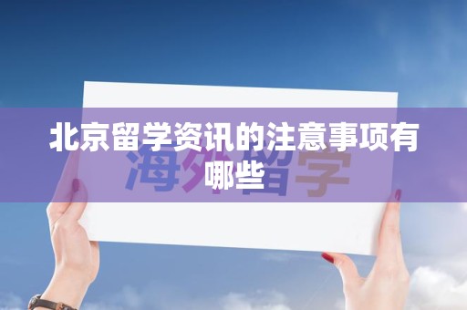 北京留学资讯的注意事项有哪些