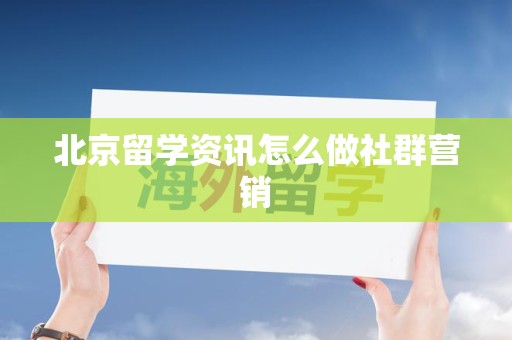 北京留学资讯怎么做社群营销