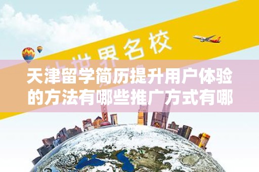 天津留学简历提升用户体验的方法有哪些推广方式有哪些