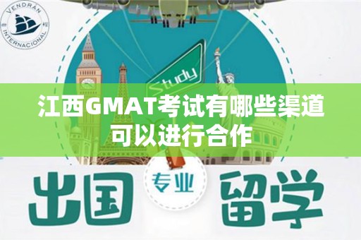 江西GMAT考试有哪些渠道可以进行合作
