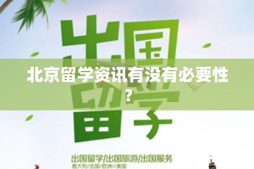 北京留学资讯有没有必要性？
