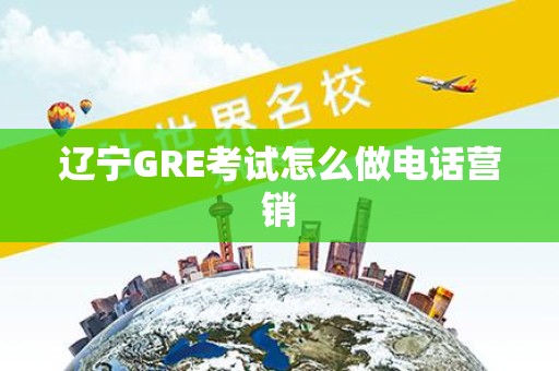 辽宁GRE考试怎么做电话营销