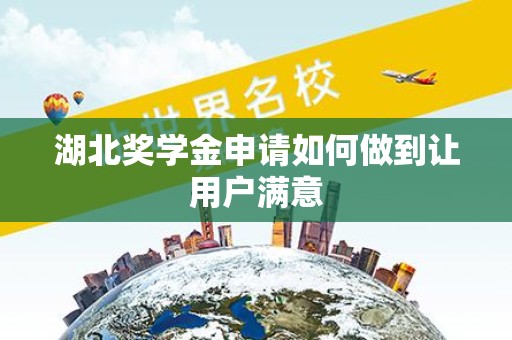 湖北奖学金申请如何做到让用户满意