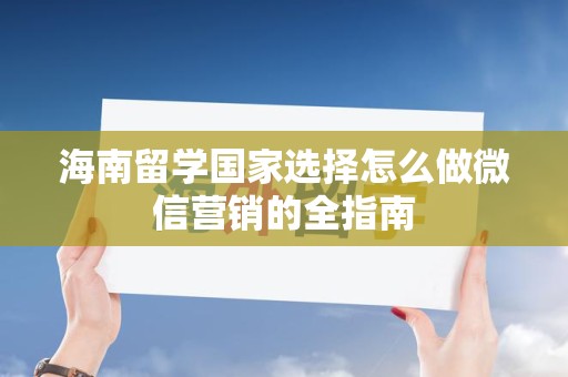 海南留学国家选择怎么做微信营销的全指南